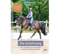 Die Anlehnung - Der Schlüssel zur Harmonie zwischen Pferd und Reiter: Gesunderhaltung und Zufriedenheit durch pferdegerechte Ausbildung