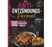 Die Anti-Entzündungs-Formel: 100 köstliche Airfryer-Rezepte gegen Entzündungen, für ein starkes Immunsystem und mehr Energie im Alltag - inkl. ... (für Ninja & alle Airfryer-Modelle)