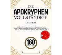 Die Apokryphen 160-Buch in Deutsch: Eine Sammlung Deuterokanonischer, Pseudepigraphischer, Gnostischer Evangelien Und Frühchristlicher Schriften, ... Und Verlorene Biblisch-Jüdische Texte