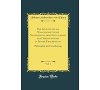 Die Apologetik als Wissenschaftliche Nachweisung der Göttlichkeit des Christenthums in Seiner Erscheinung, Vol. 1: Philosophie der Ossenbarung (Classic Reprint)
