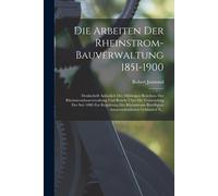 Die Arbeiten Der Rheinstrom-Bauverwaltung 1851-1900: Denkschrift Anlässlich Des 50jährigen Bestehens Der Rheinstrombauverwaltung Und Bericht Über Die ... Ausserordentlichen Geldmittel N...