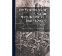 Die Arbeiterfrage Und Die Bestrebungen Zu Ihrer Lösung: Nebst Anlage: Die Arbeiterfrage Im Lichte Der Statistik