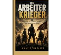 Die Arbeiterkrieger: Menschen, die kämpfen, arbeiten und niemals aufgeben