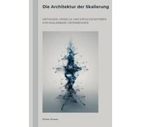 Die Architektur der Skalierung: Methoden, Modelle und Erfolgsfaktoren für skalierbare Unternehmen