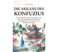 Die Arkane des Konfuzius: 42 Schlüssel zum Verständnis der drei chinesischen Weisheiten: Buddhismus, Taoismus und Konfuzianismus