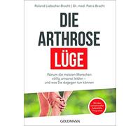 Die Arthrose-Lüge: Warum die meisten Menschen völlig umsonst leiden - und was Sie dagegen tun können - Mit dem sensationellen Selbsthilfe-Programm -