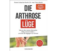 Die Arthrose-Lüge: Warum die meisten Menschen völlig umsonst leiden - und was Sie dagegen tun können - Mit dem sensationellen Selbsthilfe-Programm -