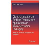 Die-Attach Materials For High Temperature Applications In Microelectronics Packaging : Materials, Processes, Equipment, And Reliability