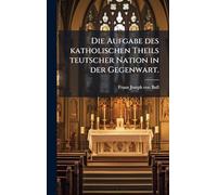 Die Aufgabe des katholischen Theils teutscher Nation in der Gegenwart.