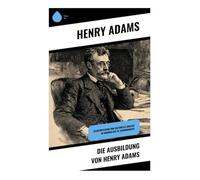 Die Ausbildung von Henry Adams: Selbstreflexion und kulturelle Analyse im Amerika des 19. Jahrhunderts