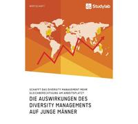 Die Auswirkungen Des Diversity Managements Auf Junge Männer. Schafft Das Diversity Management Mehr Gleichberechtigung Am Arbeitsplatz?
