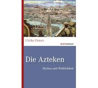 Die Azteken: Mythos und Wirklichkeit