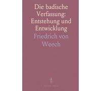 Die badische Verfassung: Entstehung und Entwicklung: Eine historische Untersuchung nach amtlichen Quellen zur Verfassungsbildung im Großherzogtum Baden