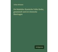 Die Balalaika: Russische Volks-Lieder, Gesammelt Und In's Deutsche Übertragen