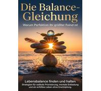 Die Balance-Gleichung: Warum Perfektion Ihr größter Feind ist: Lebensbalance finden und halten: Strategien für radikale Priorisierung, mentale Entlastung und ein erfülltes Leben ohne Erschöpfung.