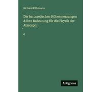 Die barometischen Höhenmessungen & ihre Bedeutung für die Physik der Atmosphr̈e