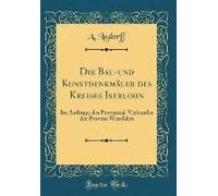 Die Bau-Und Kunstdenkmäler Des Kreises Iserlohn: Im Auftrage Des Provinzial-Verbandes Der Provinz Westfalen (Classic Reprint)
