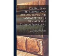 Die BauernBefreiung und der Ursprung der Landarbeiter in den lteren Theilen Preuszens - Georg Friedrich Knapp - Creative Media Partners LLC - Livre en Ang Georg Friedrich KnappGeorg Friedrich Knapp (A