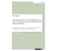 Die Bedeutung der Praxisbegleitung und ihrer Organisation für den Lernerfolg in der Pflegeausbildung: Eine quantitative Analyse aus der Perspektive ... von möglichen Verbesserungsbedarfen