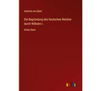 Die Begründung des Deutschen Reiches durch Wilhelm I.: Dritter Band