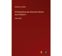 Die Begründung des Deutschen Reiches durch Wilhelm I.: Erster Band