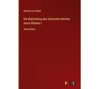 Die Begründung des Deutschen Reiches durch Wilhelm I.: Vierter Band