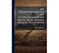 Die Bekenntnisschriften Der Altprotestantischen Kirche Deutschlands, Herausg, Von H. Heppe