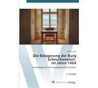 Die Belagerung der Burg Scheuchenstein im Jahre 1464: Archäologische und topographische Studien 2. Auflage