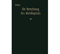 Die Berechnung Des Waldkapitals Und Ihr Einfluß Auf Die Forstwirtschaft In Theorie Und Praxis