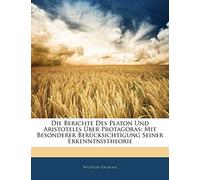 Die Berichte Des Platon Und Aristoteles Uber Protagoras: Mit Besonderer Berucksichtigung Seiner Erkenntnistheorie