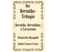 Die Bertoldo-Trilogie: Bertoldo, Bertoldino e Cacasenno, ins Deutsche übersetzt