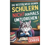 Die besten Wege, deinen Schülern nicht den Hals umzudrehen: So überlebst du die Schule, ohne jemanden umzubringen - Das humorvolle Mitmachbuch für Lehrer