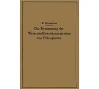 Die Bestimmung der Wasserstoffionenkonzentration von Flssigkeiten Ein Lehrbuch der Theorie und Praxis der Wasserstoffzahlmessungen in elementarer Darstell Ernst MislowitzerErnst Mislowitzer (Auteur)