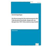 Die Bewertung Des Investitionsnutzens Der Videokonferenztechnik, Dargestellt Am Beispiel Der Mvc Teleconferencing Gmbh