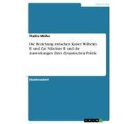 Die Beziehung Zwischen Kaiser Wilhelm Ii. Und Zar Nikolaus Ii. Und Die Auswirkungen Ihrer Dynastischen Politik