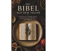Die Bibel auf dem Teller: Die Speisen der Bibel: Lebensmittel, Mahlzeiten und Esskultur der Heiligen Schrift im Alten und Neuen Testament