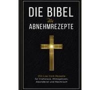 Die Bibel Der Abnehmrezepte - 250 Low Carb Rezepte Für Frühstück, Mittagessen, Abendbrot Und Nachtisch