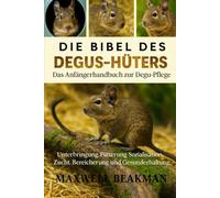 DIE BIBEL DES DEGUS-HÜTERS: Das Anfängerhandbuch zur Degu-Pflege: Unterbringung, Fütterung, Sozialisation, Zucht, Bereicherung und Gesunderhaltung