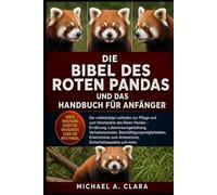 DIE BIBEL DES ROTEN PANDAS UND DAS HANDBUCH FÜR ANFÄNGER: Der vollständige Leitfaden zur Pflege und zum Verständnis des Roten Pandas - Ernährung, ... Erkenntnisse zum Artenschutz, Sicherh