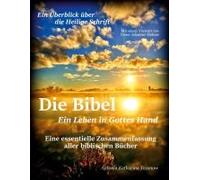 Die Bibel - Ein Leben in Gottes Hand, Eine essentielle Zusammenfassung aller biblischen Bücher: Ein Überblick über die gesamte Heilige Schrift