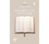 DIE BIBEL FÜR ANFÄNGER: Die Bibel leicht verstehen : Ein einfacher Leitfaden für alle