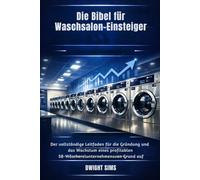 DIE BIBEL FÜR WASCHSALON-EINSTEIGER: Der vollständige Leitfaden für die Gründung und das Wachstum eines profitablen SB-Wäschereiunternehmens von Grund auf