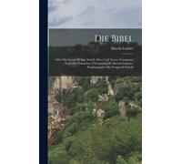 Die Bibel: Oder Die Ganze Heilige Schrift Alten Und Neuen Testaments Nach Der Deutschen Übersetzung D. Martin Luthers: Prachtausg