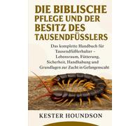 DIE BIBLISCHE PFLEGE UND DER BESITZ DES TAUSENDFÜSSLERS: Das komplette Handbuch für Tausendfüßlerhalter - Lebensraum, Fütterung, Sicherheit, Handhabung und Grundlagen zur Zucht in Gefangenschaft