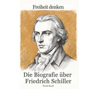 Die Biografie über Friedrich Schiller: Freiheit denken