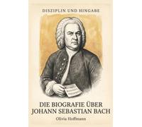 Die Biografie über Johann Sebastian Bach: Disziplin und Hingabe