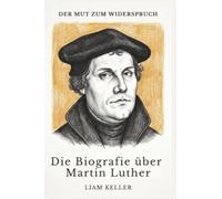 Die Biografie über Martin Luther: Der Mut zum Widerspruch