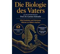 Die Biologie des Vaters: WIE EVOLUTION UND HORMONE MÄNNER ZU VÄTERN MACHEN