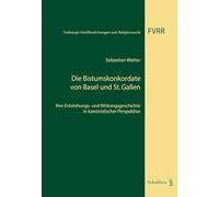 Die Bistumskonkordate von Basel und St. Gallen: Ihre Entstehungs- und Wirkungsgeschichte in kanonistischer Perspektive (Freiburger Veröffentlichungen zum Religionsrecht) - Sebastian, Wetter
