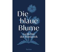 Die blaue Blume. Gedichte der Romantik: Die schönsten romantischen Gedichte über Zaubernächte und Waldeinsamkeit